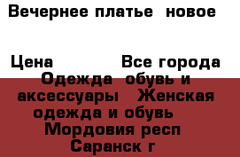 Вечернее платье, новое  › Цена ­ 8 000 - Все города Одежда, обувь и аксессуары » Женская одежда и обувь   . Мордовия респ.,Саранск г.